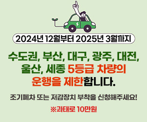 2024년 12월부터 2025년 3월까지 수도권, 부산, 대구, 광주, 대전, 울산, 세종 5등급 차량의 운행을 제한합니다. 조기폐차 또는 저감장치 부착을 신청해주세요! ※과태로 10만원